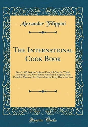 The International Cook Book: Over 3, 300 Recipes Gathered From All Over the World, Including Many Never Before Published in English, With Complete ... for Every Day in the Year (Classic Reprint)