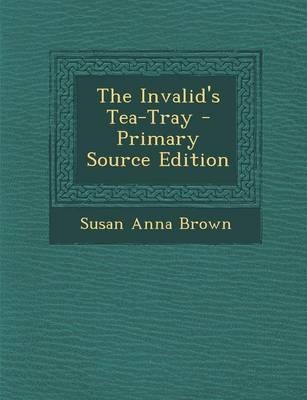 The Invalid's Tea-Tray - Primary Source Edition