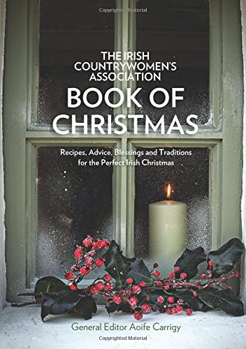 The Irish Countrywomen's Association Book of Christmas: Recipes, Advice, Blessings and Traditions for the Perfect Irish Christmas