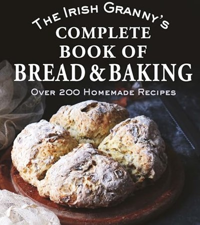 The Irish Granny's Complete Book of Bread and Baking: Over 200 Homemade Recipes