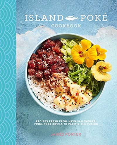 The Island Poké Cookbook: Recipes fresh from Hawaiian shores, from raw-fish bowls to Pacific Rim fusion