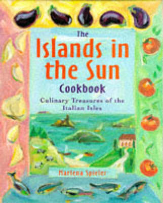 The Islands in the Sun Cookbook: Culinary Treasures of the Italian Isles