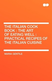 The Italian Cook Book (The Art of Eating Well): Practical Recipes of the Italian Cuisine