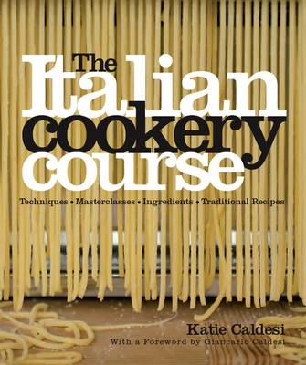 The Italian Cookery Course: Techniques, Masterclasses, Ingredients, Traditional Recipes