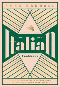 The Italian Deli Cookbook: 100 Glorious Recipes Celebrating the Best of Italian Ingredients