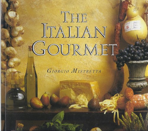 The Italian Gourmet: Authentic Ingredients and Traditional Recipes from the Kitchens of Italy