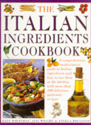 The Italian Ingredients Cookbook / Italian Kitchen Bible: A Comprehensive Authoritative Guide to Italian Ingredients and How to Use Them in the Kitchen, With More Than 100 Delicious, Authentic Recipes