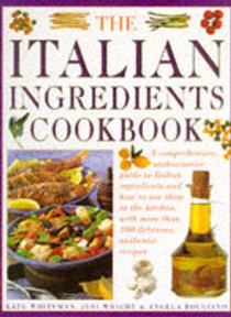 The Italian Ingredients Cookbook: A Comprehensive Authoritative Guide to Italian Ingredients and How to Use Them in the Kitchen, With More Than 100 Delicious, Authentic Recipes