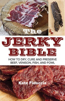 The Jerky Bible: How to Dry, Cure, and Preserve Beef, Venison, Fish, and Fowl