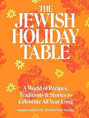 The Jewish Holiday Table: A World of Recipes, Traditions & Stories to Celebrate All Year Long