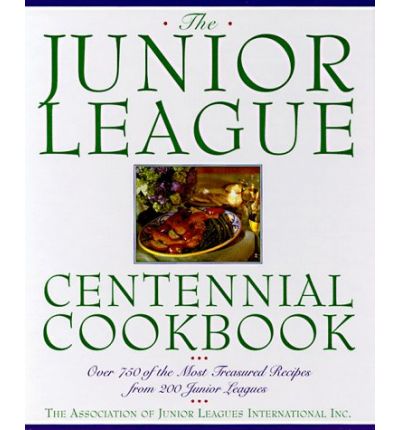 The Junior League Centennial Cookbook: Over 750 of the Most Treasured Recipes from 200 Junior Leagues