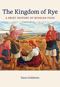The Kingdom of Rye: A Brief History of Russian Food (California Studies in Food and Culture Book 77)