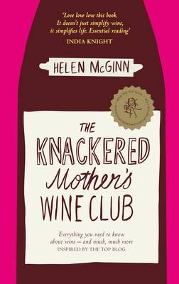 The Knackered Mother's Wine Club: Everything You Ever Needed to Know About Wine - and Much, Much More