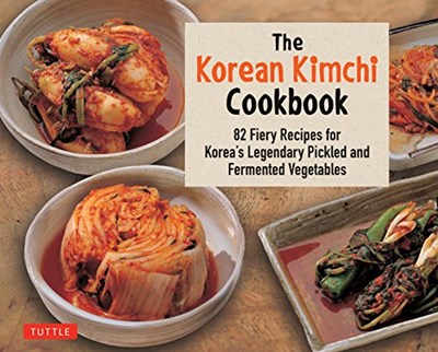 The Korean Kimchi Cookbook: 82 Fiery Recipes for Korea's Legendary Pickled and Fermented Vegetables