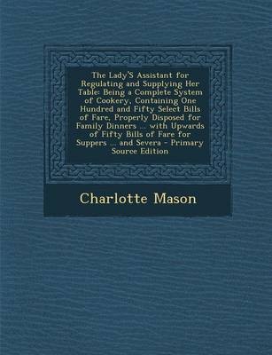 The Lady's Assistant for Regulating and Supplying Her Table: Being a Complete System of Cookery, Containing One Hundred and Fifty Select Bills of Fare, Properly Disposed for Family Dinners ... with Upwards of Fifty Bills of Fare for Suppers ... and Severa