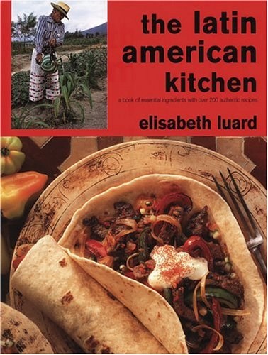 The Latin American Kitchen: A Book of Essential Ingredients with Over 200 Authentic Recipes