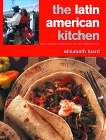 The Latin American Kitchen: A Book of Essential Ingredients with More Than 200 Authentic Recipes