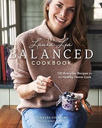 The Laura Lea Balanced Cookbook: 130 Everyday Recipes for the Healthy Home Cook