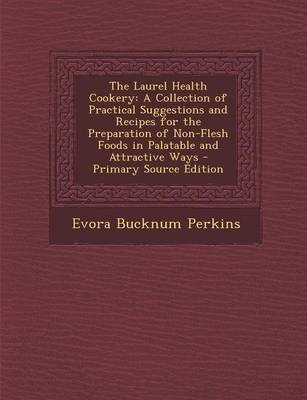 The Laurel Health Cookery: A Collection of Practical Suggestions and Recipes for the Preparation of Non-Flesh Foods in Palatable and Attractive Ways - Primary Source Edition