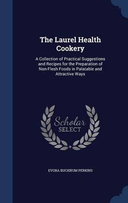 The Laurel Health Cookery: A Collection of Practical Suggestions and Recipes for the Preparation of Non-Flesh Foods in Palatable and Attractive Ways
