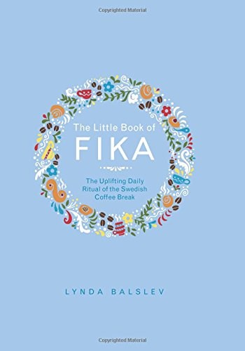 The Little Book of Fika: The Uplifting Daily Ritual of the Swedish Coffee Break