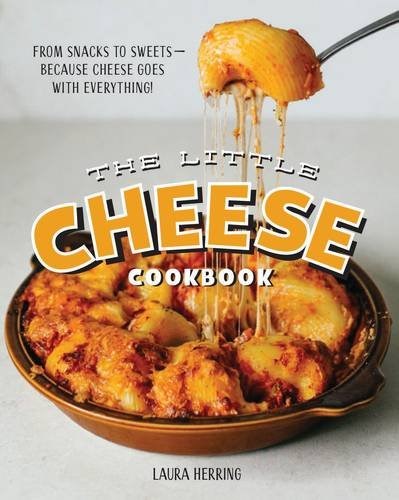 The Little Cheese Cookbook: From Snacks to Sweets - Because Cheese Goes with Everything!