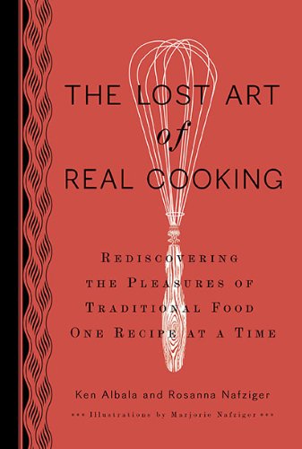 The Lost Art of Real Cooking: Rediscovering the Pleasures of Traditional Food One Recipe at a Time