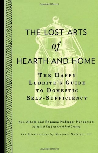 The Lost Arts of Hearth & Home: The Happy Luddite's Guide to Domestic Self-Sufficiency