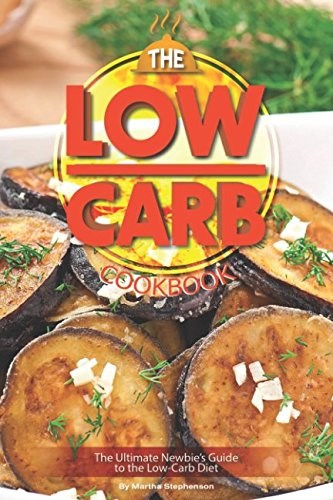 The Low-Carb Cookbook: The Ultimate Newbie's Guide to the Low-Carb Diet