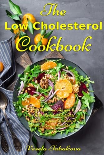 The Low Cholesterol Cookbook: 150 Delicious Recipes to Help Reduce Bad Fats and Lower Your Cholesterol Without Prescription Drugs: Hearth Health Diet Recipes (Healthy Body, Mind and Soul)
