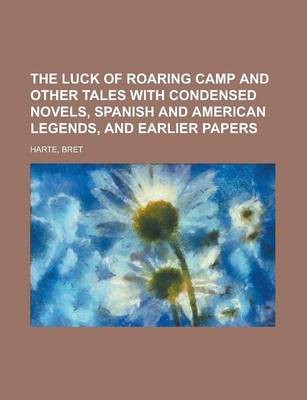 The Luck of Roaring Camp and Other Tales with Condensed Novels, Spanish and American Legends, and Earlier Papers
