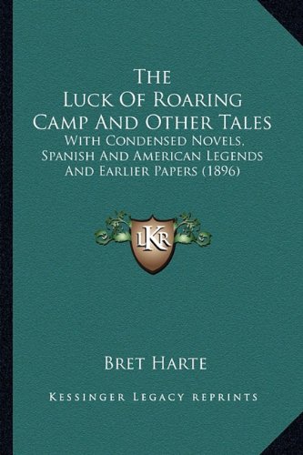 The Luck of Roaring Camp and Other Tales the Luck of Roaring Camp and Other Tales: With Condensed Novels, Spanish and American Legends and Earlwith Condensed Novels, Spanish and American Legends and Earlier Papers (1896) Ier Papers (1896)