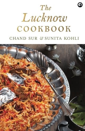 The Lucknow Cookbook : A collection of recipes that celebrates the tehzeeb and nazaakat of Lucknow