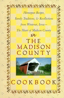 The Madison County Cookbook: Homespun Recipes, Family Traditions, & Recollections from Winterset, Iowa-The Heart of Madison County