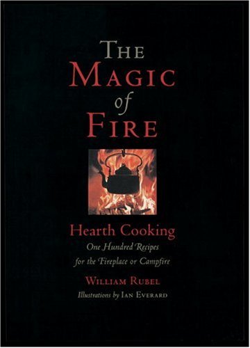 The Magic of Fire: Hearth Cooking: One Hundred Recipes for the Fireplace or Campfire