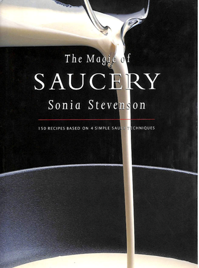 The Magic of Saucery: 150 Recipes Based on 4 Simple Sauce Techniques