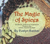 The Magic of Spices: Healthful, Delicious Vegetarian Meals in the Indian-American Style