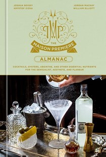 The Maison Premiere Almanac: Cocktails, Oysters, Absinthe, and Other Essential Nutrients for the Sensualist, Aesthete, and Flaneur: A Cocktail Recipe Book