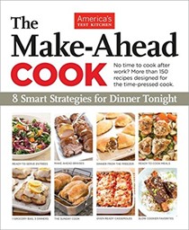 The Make-Ahead Cook: 8 Smart Strategies for Dinner Tonight : More Than 150 Kitchen-Tested Recipes You Can Prepare on Your Schedule