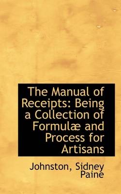 The Manual of Receipts: Being a Collection of Formula and Process for Artisans