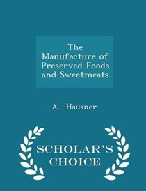 The Manufacture of Preserved Foods and Sweetmeats - Scholar's Choice Edition