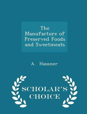 The Manufacture of Preserved Foods and Sweetmeats - Scholar's Choice Edition