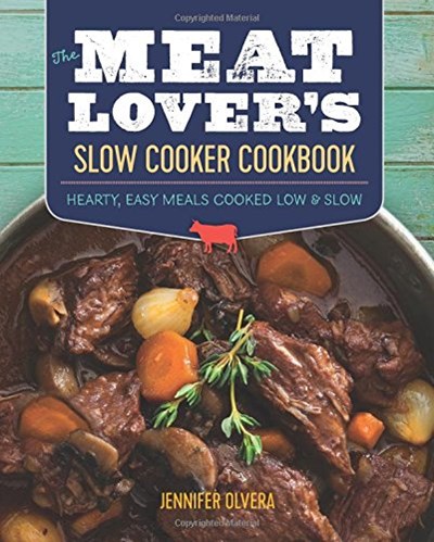 The Meat Lover's Slow Cooker Cookbook: Hearty, Easy Meals Cooked Low and Slow
