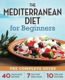 The Mediterranean Diet for Beginners: The Complete Guide: 40 Delicious Recipes, 7-Day Diet Meal Plan, and 10 Tips for Success