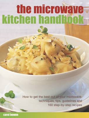 The Microwave Kitchen Handbook: How to Get the Best Out of Your Microwave: Techniques, Tips, Guidelines and 160 Step-by-Step Recipes