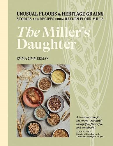 The Miller's Daughter: Unusual Flours & Heritage Grains: Stories and Recipes from Hayden Flour Mills 