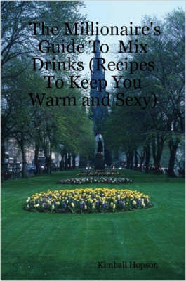 The Millionaire's Guide To Mix Drinks (Recipes To Keep You Warm and Sexy)