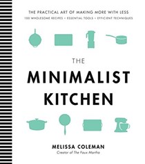 The Minimalist Kitchen: 100 Wholesome Recipes, Essential Tools, and Efficient Techniques