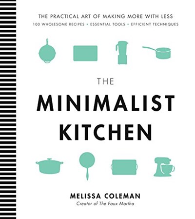 The Minimalist Kitchen: 100 Wholesome Recipes, Essential Tools, and Efficient Techniques