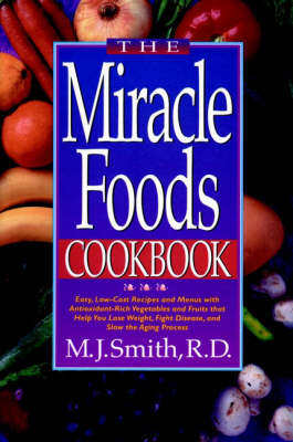 The Miracle Foods Cookbook: Easy, Low-Cost Recipes Recipes & Menus with Antioxidant-Rich Vegetables & Fruits That Help You Lose Weight, Fight Disease, and Slow the Aging Process